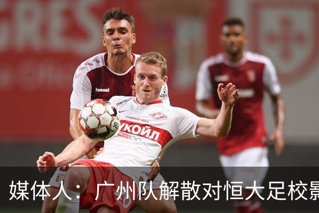媒体人：广州队解散对恒大足校影响不大