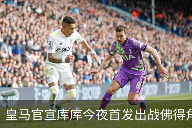 皇马官宣库库今夜首发出战佛得角 FIFA补贴一半一半